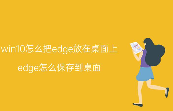 win10怎么把edge放在桌面上 edge怎么保存到桌面？